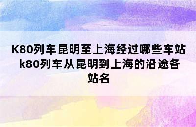 K80列车昆明至上海经过哪些车站 k80列车从昆明到上海的沿途各站名